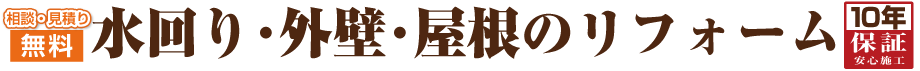 相談・見積　無料　水回り・外壁・屋根のリフォーム　10年保証　安心施工